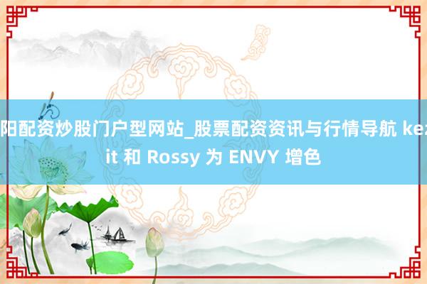 岳阳配资炒股门户型网站_股票配资资讯与行情导航 keznit 和 Rossy 为 ENVY 增色