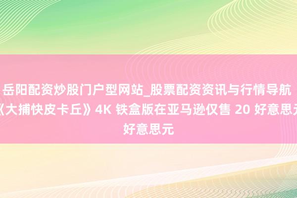 岳阳配资炒股门户型网站_股票配资资讯与行情导航 《大捕快皮卡丘》4K 铁盒版在亚马逊仅售 20 好意思元