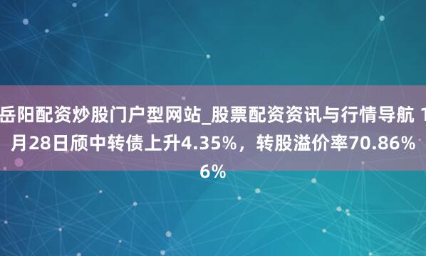 岳阳配资炒股门户型网站_股票配资资讯与行情导航 1月28日颀中转债上升4.35%，转股溢价率70.86%