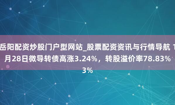 岳阳配资炒股门户型网站_股票配资资讯与行情导航 1月28日微导转债高涨3.24%，转股溢价率78.83%