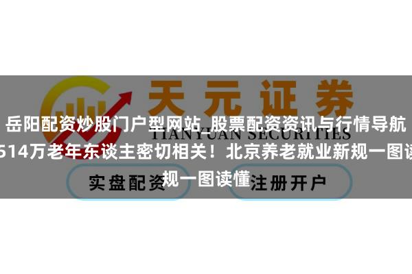 岳阳配资炒股门户型网站_股票配资资讯与行情导航 与514万老年东谈主密切相关！北京养老就业新规一图读懂