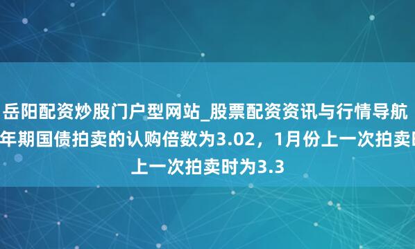 岳阳配资炒股门户型网站_股票配资资讯与行情导航 日本10年期国债拍卖的认购倍数为3.02，1月份上一次拍卖时为3.3