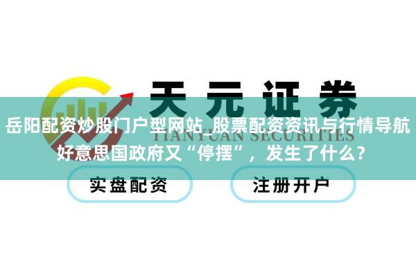 岳阳配资炒股门户型网站_股票配资资讯与行情导航 好意思国政府又“停摆”，发生了什么？