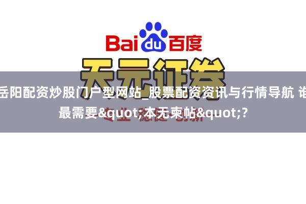 岳阳配资炒股门户型网站_股票配资资讯与行情导航 谁最需要"本无柬帖"?
