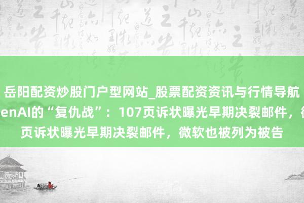 岳阳配资炒股门户型网站_股票配资资讯与行情导航 马斯克升级对OpenAI的“复仇战”：107页诉状曝光早期决裂邮件，微软也被列为被告