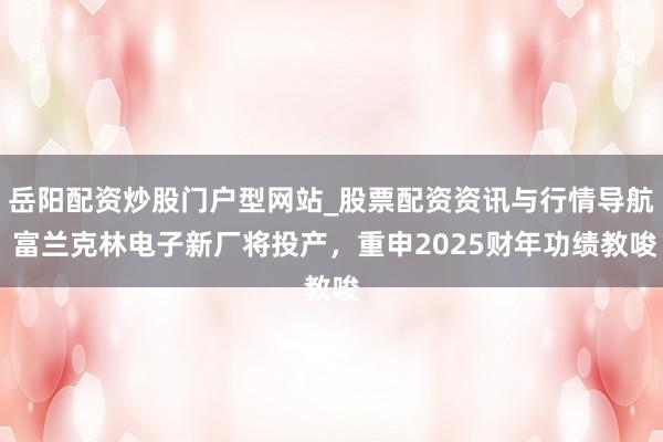 岳阳配资炒股门户型网站_股票配资资讯与行情导航 富兰克林电子新厂将投产，重申2025财年功绩教唆
