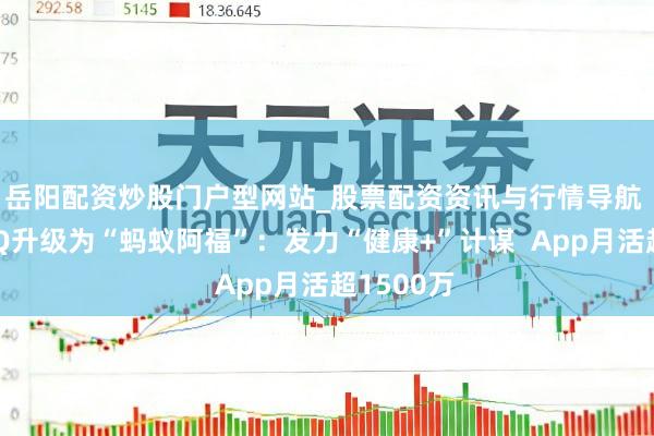 岳阳配资炒股门户型网站_股票配资资讯与行情导航 重磅！AQ升级为“蚂蚁阿福”：发力“健康+”计谋  App月活超1500万