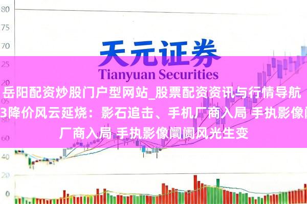 岳阳配资炒股门户型网站_股票配资资讯与行情导航 大疆Pocket 3降价风云延烧：影石追击、手机厂商入局 手执影像阛阓风光生变