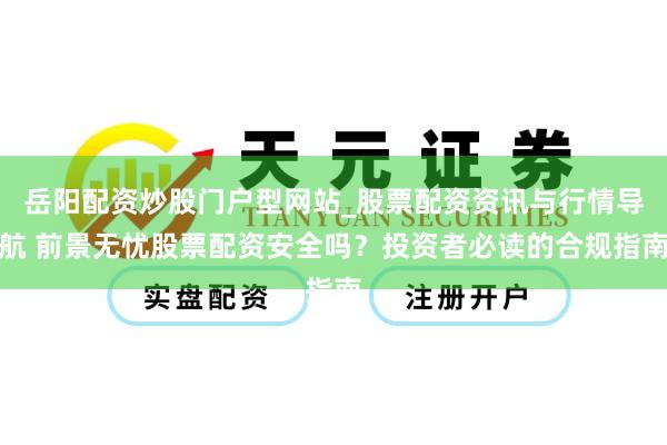 岳阳配资炒股门户型网站_股票配资资讯与行情导航 前景无忧股票配资安全吗？投资者必读的合规指南
